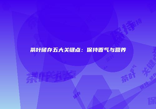 茶叶储存五大关键点：保持香气与营养