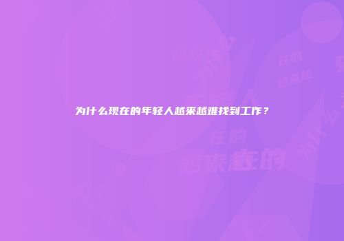 为什么现在的年轻人越来越难找到工作？