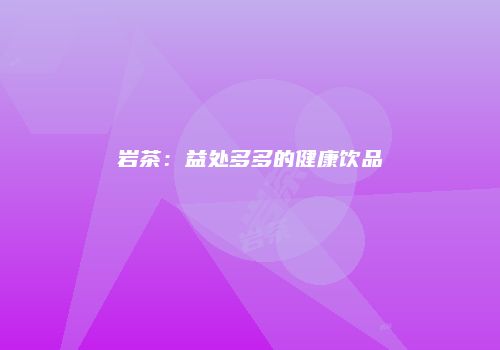 岩茶：益处多多的健康饮品