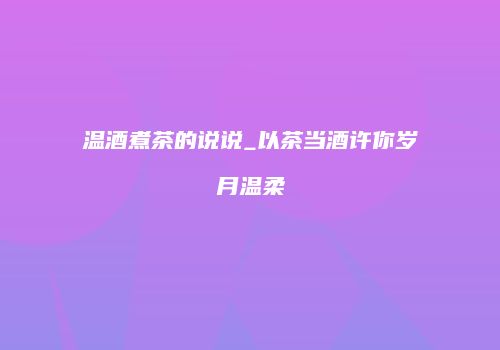温酒煮茶的说说_以茶当酒许你岁月温柔