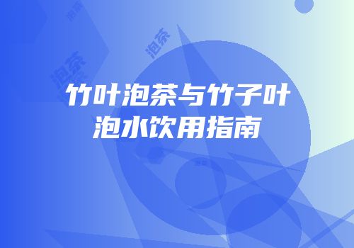 竹叶泡茶与竹子叶泡水饮用指南
