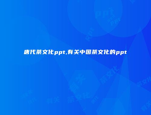 唐代茶文化ppt,有关中国茶文化的ppt