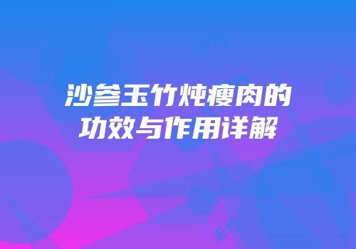 沙参玉竹炖瘦肉的功效与作用详解