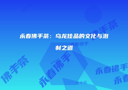 永春佛手茶：乌龙佳品的文化与泡制之道