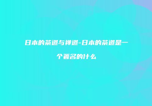 日本的茶道与禅道-日本的茶道是一个著名的什么