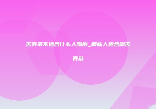 苦荞茶不适合什么人喝的_哪些人适合喝苦荞茶