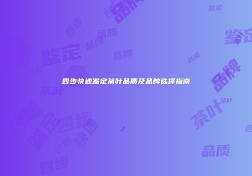 四步快速鉴定茶叶品质及品牌选择指南