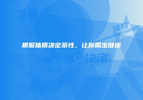 根据体质决定茶性，让你喝出健康