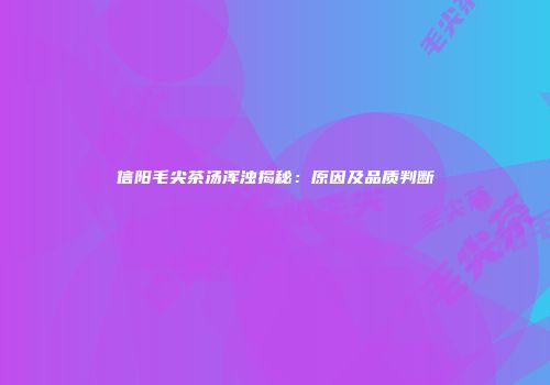 信阳毛尖茶汤浑浊揭秘：原因及品质判断