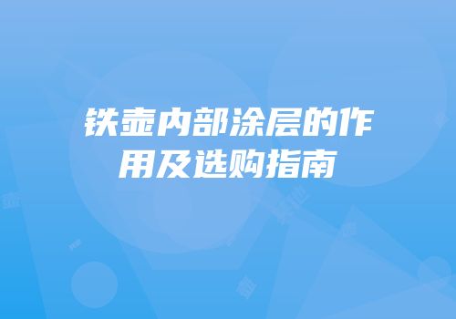 铁壶内部涂层的作用及选购指南