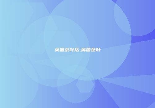 英国茶叶店,英国茶叶