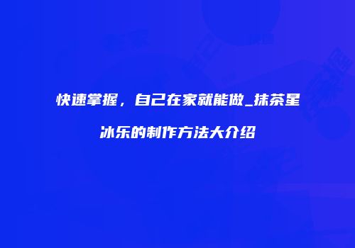 快速掌握，自己在家就能做_抹茶星冰乐的制作方法大介绍
