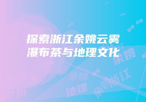 探索浙江余姚云雾瀑布茶与地理文化