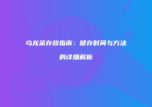 乌龙茶存放指南：储存时间与方法的详细解析