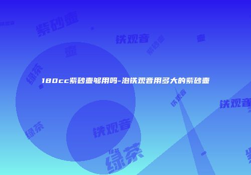 180cc紫砂壶够用吗-泡铁观音用多大的紫砂壶