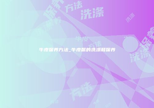牛皮保养方法_牛皮席的洗涤和保养