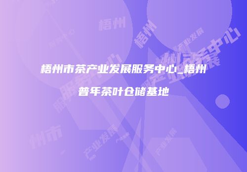 梧州市茶产业发展服务中心_梧州普年茶叶仓储基地