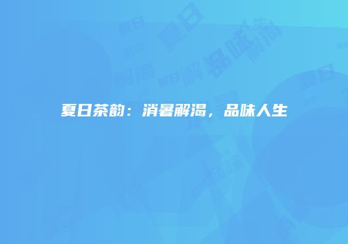 夏日茶韵：消暑解渴，品味人生
