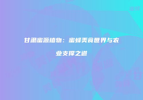 甘肃蜜源植物：蜜蜂美食世界与农业支撑之道
