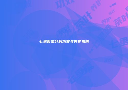七里香茶叶的功效与养护指南