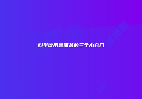 科学饮用普洱茶的三个小窍门
