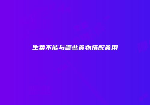 生菜不能与哪些食物搭配食用
