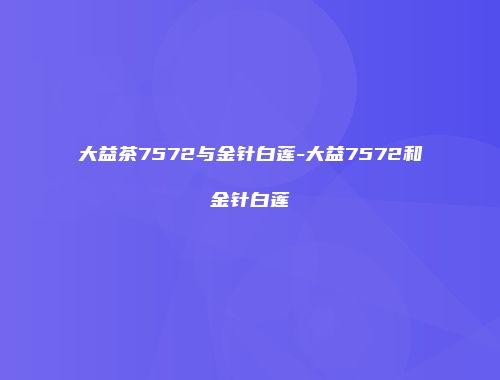 大益茶7572与金针白莲-大益7572和金针白莲