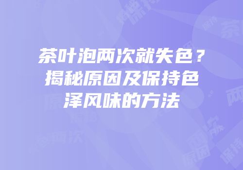 茶叶泡两次就失色？揭秘原因及保持色泽风味的方法