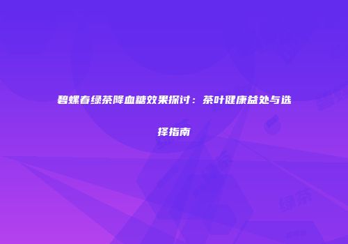 碧螺春绿茶降血糖效果探讨：茶叶健康益处与选择指南