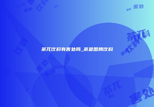 茶兀饮料有害处吗_茶是图腾饮料