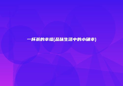 一杯茶的幸福(品味生活中的小确幸)