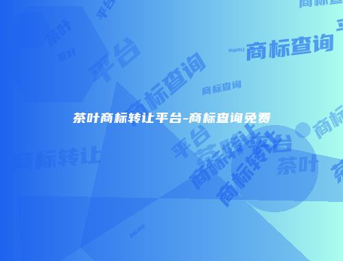 茶叶商标转让平台-商标查询免费
