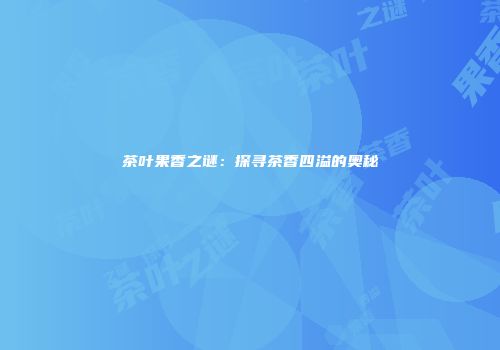 茶叶果香之谜：探寻茶香四溢的奥秘
