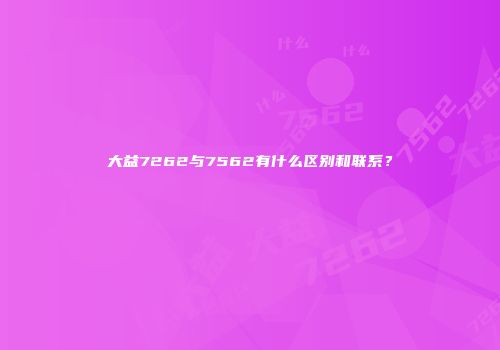 大益7262与7562有什么区别和联系？
