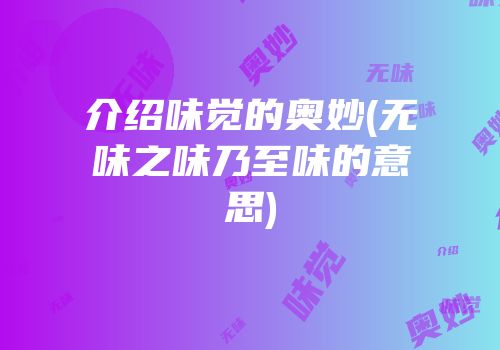 介绍味觉的奥妙(无味之味乃至味的意思)
