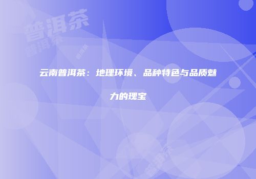 云南普洱茶：地理环境、品种特色与品质魅力的瑰宝