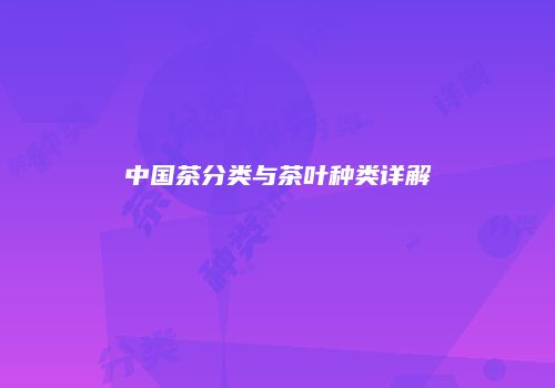 中国茶分类与茶叶种类详解