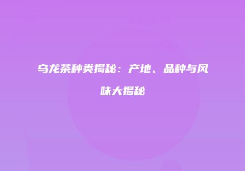 乌龙茶种类揭秘：产地、品种与风味大揭秘