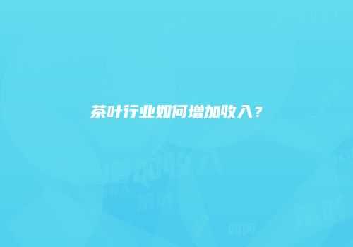 茶叶行业如何增加收入？