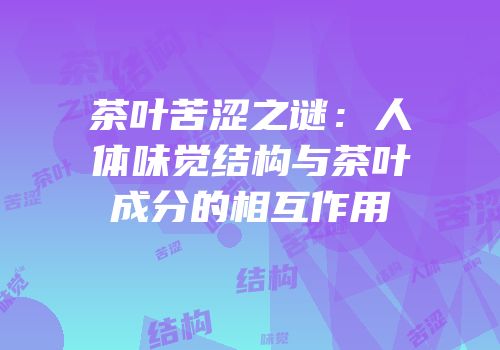 茶叶苦涩之谜：人体味觉结构与茶叶成分的相互作用