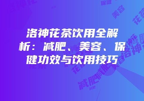 洛神花茶饮用全解析：减肥、美容、保健功效与饮用技巧