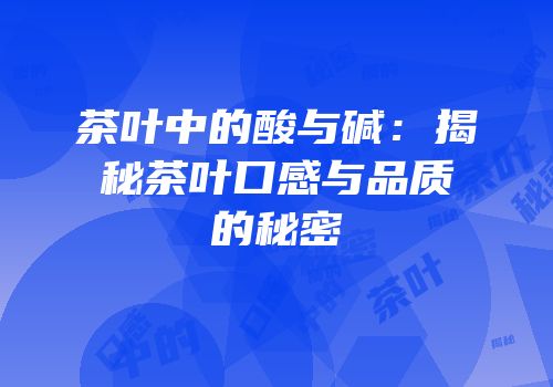 茶叶中的酸与碱：揭秘茶叶口感与品质的秘密