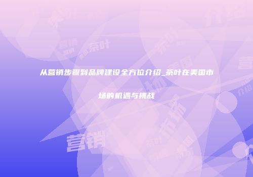 从营销步骤到品牌建设全方位介绍_茶叶在美国市场的机遇与挑战