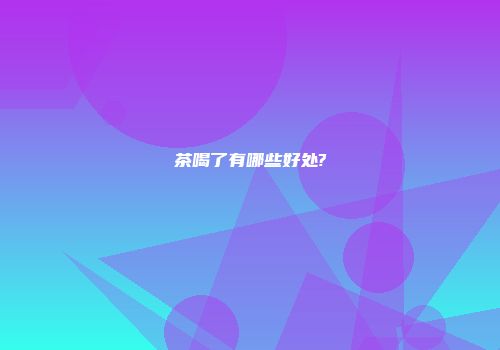 茶喝了有哪些好处?