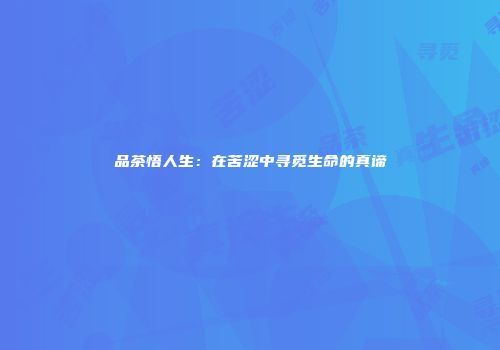 品茶悟人生：在苦涩中寻觅生命的真谛