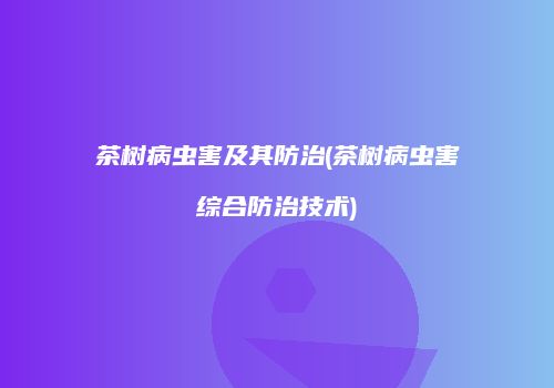 茶树病虫害及其防治(茶树病虫害综合防治技术)