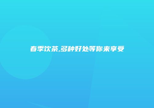 春季饮茶,多种好处等你来享受