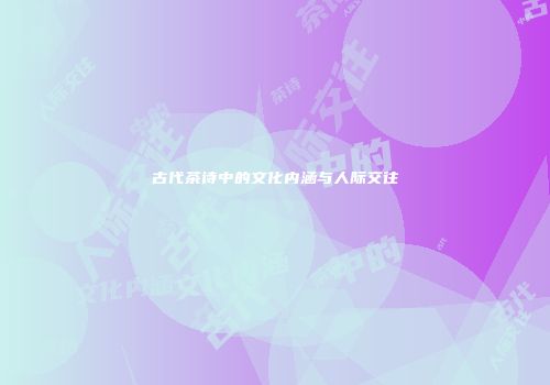 古代茶诗中的文化内涵与人际交往