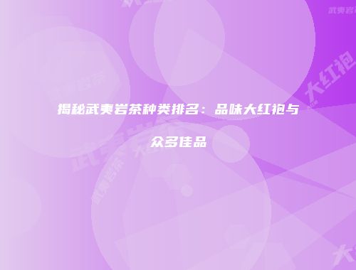 揭秘武夷岩茶种类排名：品味大红袍与众多佳品