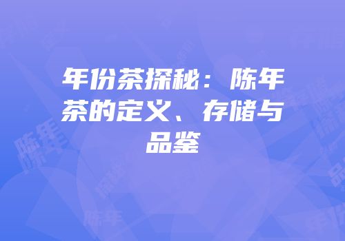 年份茶探秘：陈年茶的定义、存储与品鉴